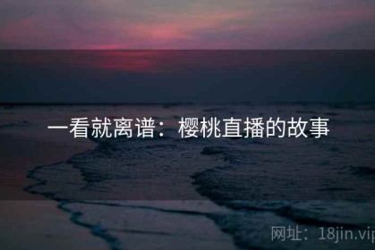 一看就离谱：樱桃直播的故事