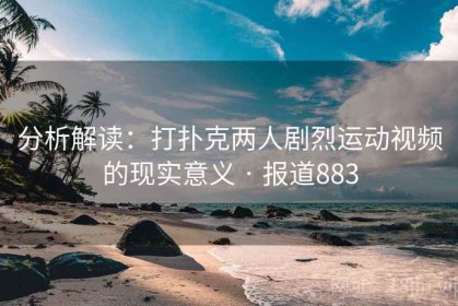 分析解读：打扑克两人剧烈运动视频的现实意义 · 报道883