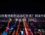 如何看待剧烈运动打扑克？网友吵翻天 · 争议228（193 ）