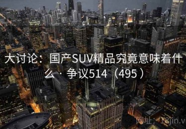 大讨论:国产SUV精品究竟意味着什么 · 争议514(495 ) 大讨论:国产SUV精品究竟意味着什么 · 争议514(495 )