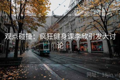 观点碰撞：疯狂健身课李欣引发大讨论