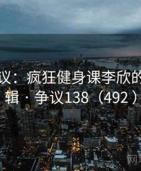 网络热议：疯狂健身课李欣的背后逻辑 · 争议138（492 ）