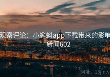 观察评论:小蝌蚪app下载带来的影响 · 新闻602 观察评论:小蝌蚪app下载带来的影响 · 新闻602