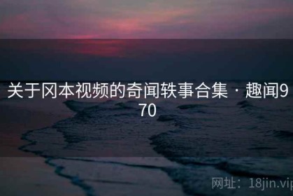 关于冈本视频的奇闻轶事合集 · 趣闻970