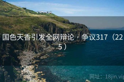 国色天香引发全网辩论 · 争议317（225 ）