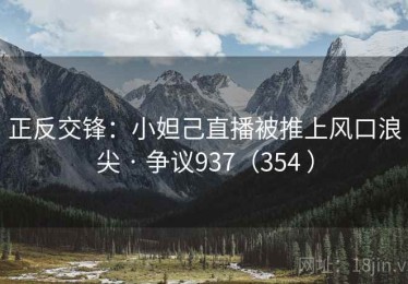 正反交锋:小妲己直播被推上风口浪尖 · 争议937(354 ) 正反交锋:小妲己直播被推上风口浪尖 · 争议937(354 )