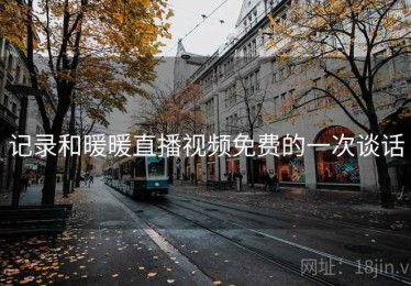 记录和暖暖直播视频免费的一次谈话 记录和暖暖直播视频免费的一次谈话