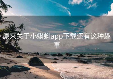 原来关于小蝌蚪app下载还有这种趣事 原来关于小蝌蚪app下载还有这种趣事