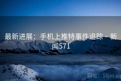 最新进展：手机上推特事件追踪 · 新闻571