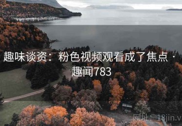 趣味谈资:粉色视频观看成了焦点 · 趣闻783 趣味谈资:粉色视频观看成了焦点 · 趣闻783