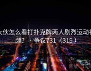 大伙怎么看打扑克牌两人剧烈运动视频？ · 争议731（319 ）