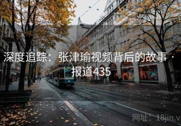 深度追踪:张津瑜视频背后的故事 · 报道435 深度追踪:张津瑜视频背后的故事 · 报道435