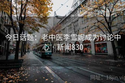 今日话题：老中医李雪妮成为讨论中心 · 新闻830