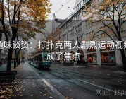 趣味谈资：打扑克两人剧烈运动视频成了焦点