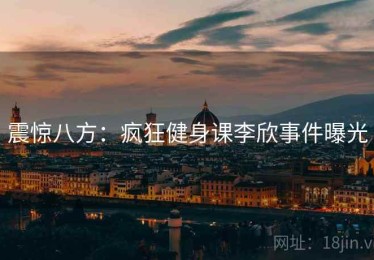 震惊八方:疯狂健身课李欣事件曝光 震惊八方:疯狂健身课李欣事件曝光