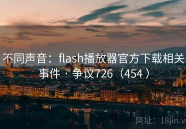 不同声音:flash播放器官方下载相关事件 · 争议726(454 ) 不同声音:flash播放器官方下载相关事件 · 争议726(454 )