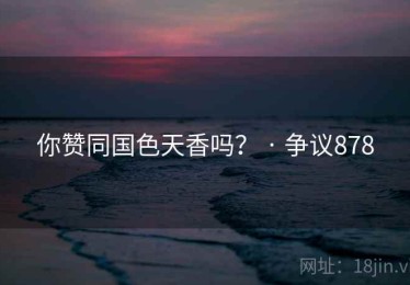 你赞同国色天香吗? · 争议878 你赞同国色天香吗? · 争议878