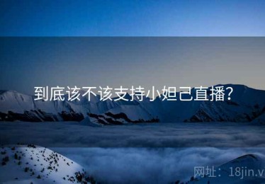到底该不该支持小妲己直播？
