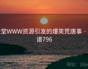 天堂WWW资源引发的爆笑荒唐事 · 离谱796
