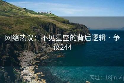 网络热议：不见星空的背后逻辑 · 争议244