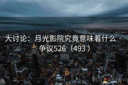大讨论：月光影院究竟意味着什么 · 争议526（493 ）
