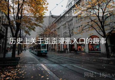 历史上关于歪歪漫画入口的趣事 历史上关于歪歪漫画入口的趣事