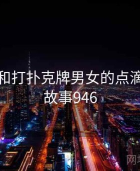 回忆起和打扑克牌男女的点滴时光 · 故事946