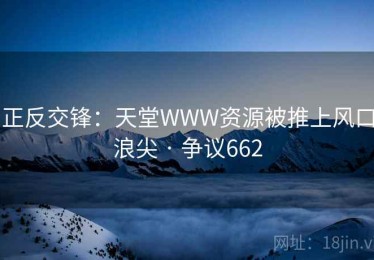 正反交锋:天堂WWW资源被推上风口浪尖 · 争议662 正反交锋:天堂WWW资源被推上风口浪尖 · 争议662
