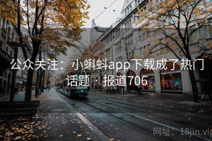 公众关注：小蝌蚪app下载成了热门话题 · 报道706