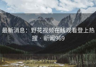 最新消息:野花视频在线观看登上热搜 · 新闻969 最新消息:野花视频在线观看登上热搜 · 新闻969