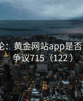 网友争论：黄金网站app是否合理？ · 争议715（122 ）