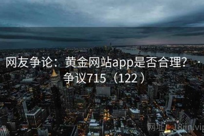 网友争论：黄金网站app是否合理？ · 争议715（122 ）