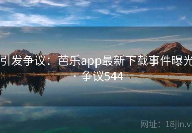引发争议:芭乐app最新下载事件曝光 · 争议544 引发争议:芭乐app最新下载事件曝光 · 争议544