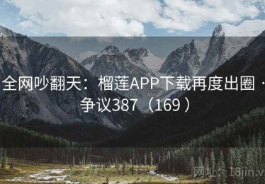 全网吵翻天:榴莲APP下载再度出圈 · 争议387(169 ) 全网吵翻天:榴莲APP下载再度出圈 · 争议387(169 )