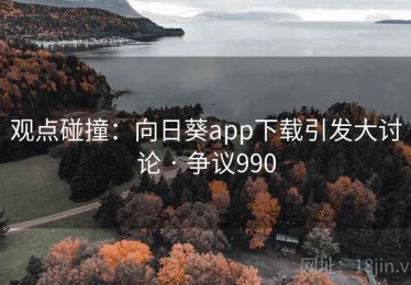 观点碰撞:向日葵app下载引发大讨论 · 争议990 观点碰撞:向日葵app下载引发大讨论 · 争议990