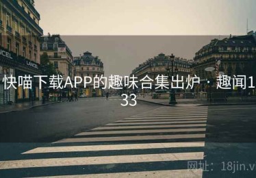 快喵下载APP的趣味合集出炉 · 趣闻133 快喵下载APP的趣味合集出炉 · 趣闻133