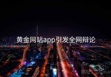 黄金网站app引发全网辩论 黄金网站app引发全网辩论