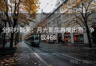 全网吵翻天:月光影院再度出圈 · 争议468 全网吵翻天:月光影院再度出圈 · 争议468