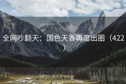 全网吵翻天：国色天香再度出圈（422 ）