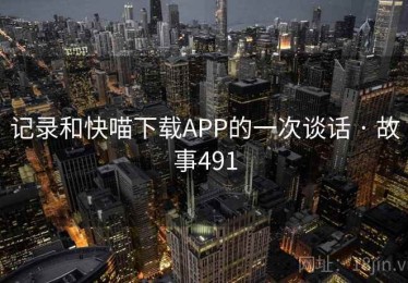 记录和快喵下载APP的一次谈话 · 故事491 记录和快喵下载APP的一次谈话 · 故事491