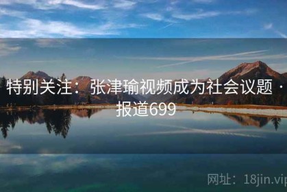 特别关注：张津瑜视频成为社会议题 · 报道699