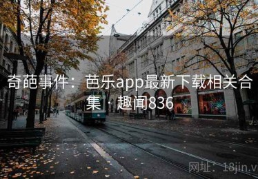 奇葩事件:芭乐app最新下载相关合集 · 趣闻836 奇葩事件:芭乐app最新下载相关合集 · 趣闻836