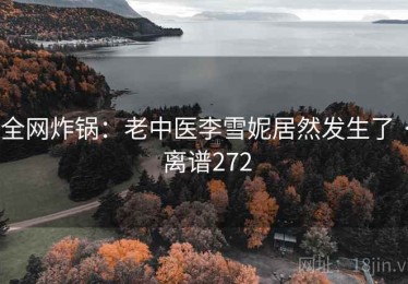 全网炸锅:老中医李雪妮居然发生了 · 离谱272 全网炸锅:老中医李雪妮居然发生了 · 离谱272