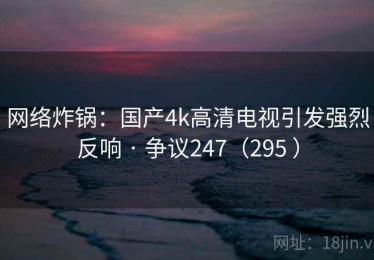 网络炸锅：国产4k高清电视引发强烈反响 · 争议247（295 ）
