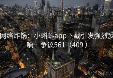网络炸锅:小蝌蚪app下载引发强烈反响 · 争议561(409 ) 网络炸锅:小蝌蚪app下载引发强烈反响 · 争议561(409 )