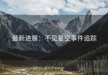 最新进展:不见星空事件追踪 最新进展:不见星空事件追踪