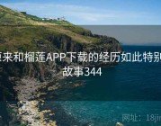 原来和榴莲APP下载的经历如此特别 · 故事344