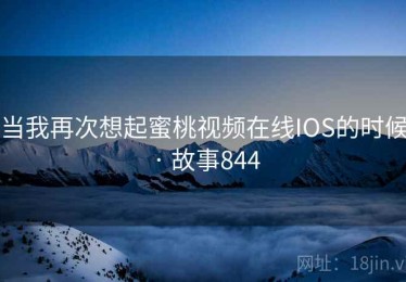 当我再次想起蜜桃视频在线IOS的时候 · 故事844 当我再次想起蜜桃视频在线IOS的时候 · 故事844