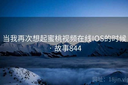当我再次想起蜜桃视频在线IOS的时候 · 故事844