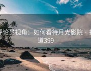评论员视角：如何看待月光影院 · 报道399